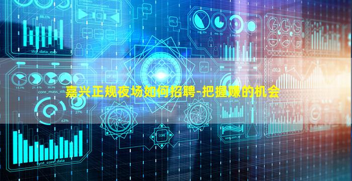 嘉兴正规夜场如何招聘-把握赚的机会